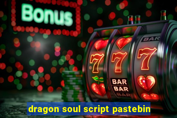 dragon soul script pastebin